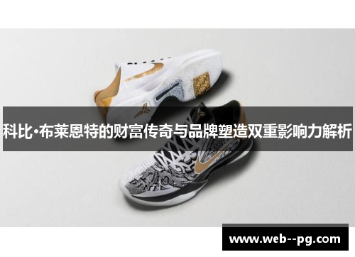 科比·布莱恩特的财富传奇与品牌塑造双重影响力解析 科比·布莱恩特的财富传奇与品牌塑造双重影响力解析