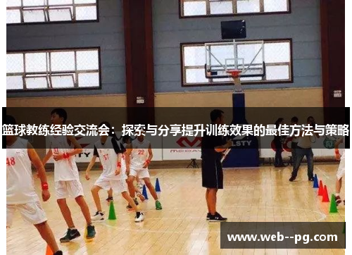 篮球教练经验交流会:探索与分享提升训练效果的最佳方法与策略 篮球教练经验交流会:探索与分享提升训练效果的最佳方法与策略