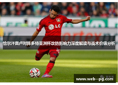恰尔汗奥卢对阵多特亚洲杯攻防影响力深度解读与战术价值分析 恰尔汗奥卢对阵多特亚洲杯攻防影响力深度解读与战术价值分析