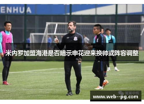 米内罗加盟海港是否暗示申花迎来换帅或阵容调整