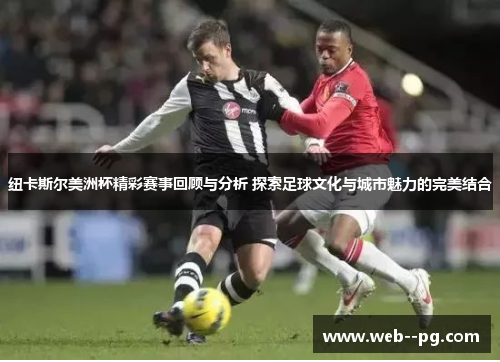 纽卡斯尔美洲杯精彩赛事回顾与分析 探索足球文化与城市魅力的完美结合