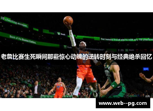 老詹比赛生死瞬间那些惊心动魄的逆转时刻与经典绝杀回忆