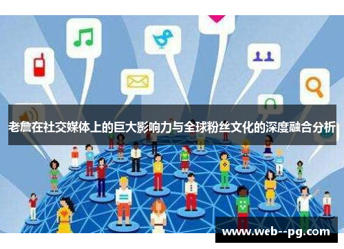 老詹在社交媒体上的巨大影响力与全球粉丝文化的深度融合分析