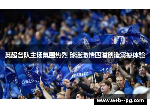 英超各队主场氛围热烈 球迷激情四溢创造震撼体验