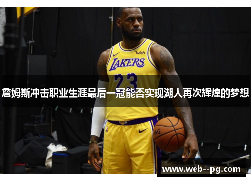 詹姆斯冲击职业生涯最后一冠能否实现湖人再次辉煌的梦想 詹姆斯冲击职业生涯最后一冠能否实现湖人再次辉煌的梦想