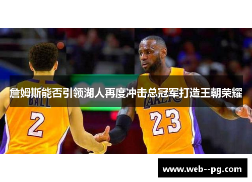 詹姆斯能否引领湖人再度冲击总冠军打造王朝荣耀 詹姆斯能否引领湖人再度冲击总冠军打造王朝荣耀