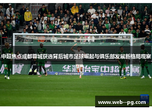 中超焦点成都蓉城获选背后城市足球崛起与俱乐部发展新格局观察