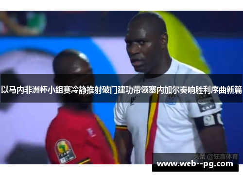 以马内非洲杯小组赛冷静推射破门建功带领塞内加尔奏响胜利序曲新篇 以马内非洲杯小组赛冷静推射破门建功带领塞内加尔奏响胜利序曲新篇