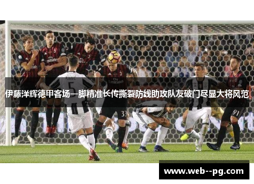 伊藤洋辉德甲客场一脚精准长传撕裂防线助攻队友破门尽显大将风范