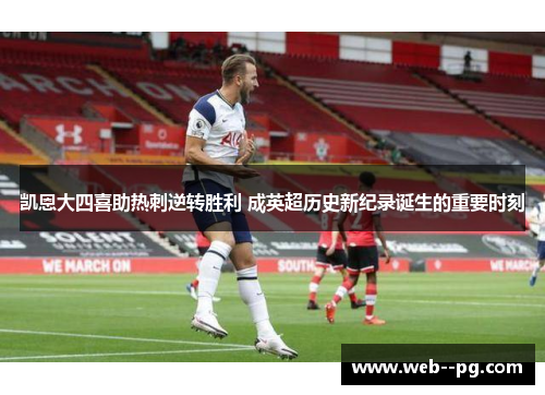 凯恩大四喜助热刺逆转胜利 成英超历史新纪录诞生的重要时刻
