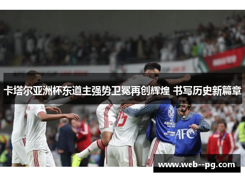 卡塔尔亚洲杯东道主强势卫冕再创辉煌 书写历史新篇章