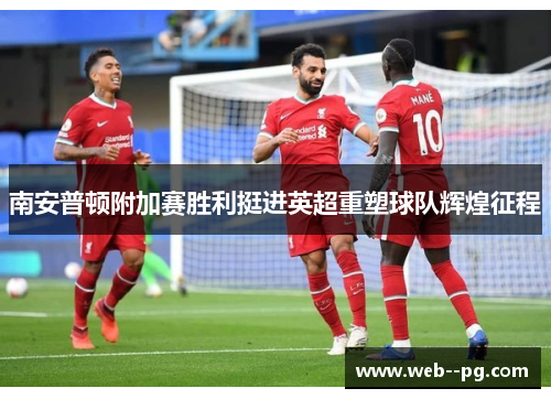 南安普顿附加赛胜利挺进英超重塑球队辉煌征程 南安普顿附加赛胜利挺进英超重塑球队辉煌征程