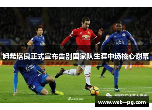 姆希塔良正式宣布告别国家队生涯中场核心谢幕