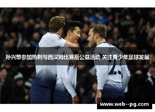 孙兴慜参加热刺与西汉姆比赛后公益活动 关注青少年足球发展