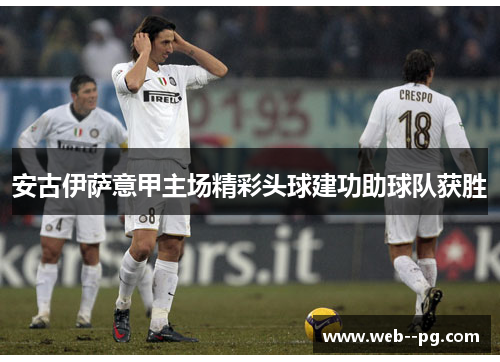 安古伊萨意甲主场精彩头球建功助球队获胜