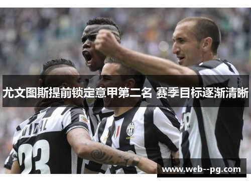 尤文图斯提前锁定意甲第二名 赛季目标逐渐清晰