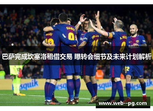 巴萨完成坎塞洛租借交易 曝转会细节及未来计划解析 巴萨完成坎塞洛租借交易 曝转会细节及未来计划解析