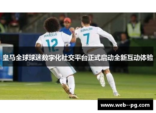 皇马全球球迷数字化社交平台正式启动全新互动体验