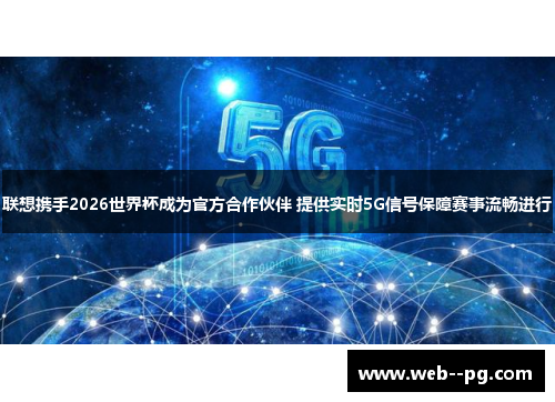 联想携手2026世界杯成为官方合作伙伴 提供实时5G信号保障赛事流畅进行