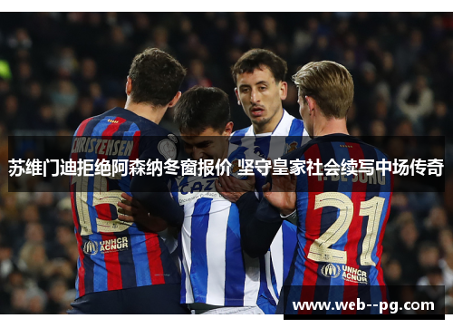 苏维门迪拒绝阿森纳冬窗报价 坚守皇家社会续写中场传奇