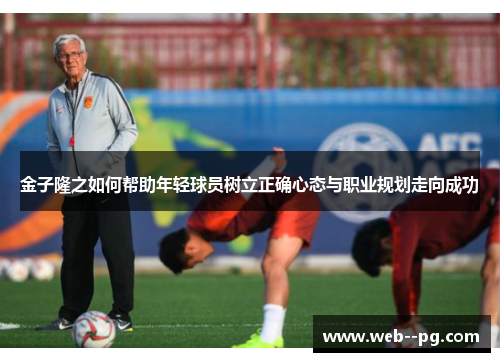 金子隆之如何帮助年轻球员树立正确心态与职业规划走向成功
