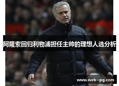 阿隆索回归利物浦担任主帅的理想人选分析