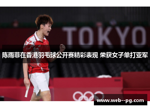 陈雨菲在香港羽毛球公开赛精彩表现 荣获女子单打亚军