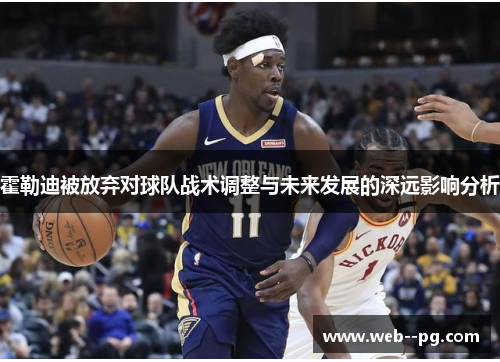 霍勒迪被放弃对球队战术调整与未来发展的深远影响分析