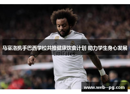 马塞洛携手巴西学校共推健康饮食计划 助力学生身心发展