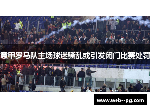 意甲罗马队主场球迷骚乱或引发闭门比赛处罚