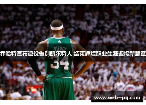 乔哈特宣布退役告别凯尔特人 结束辉煌职业生涯迎接新篇章 乔哈特宣布退役告别凯尔特人 结束辉煌职业生涯迎接新篇章