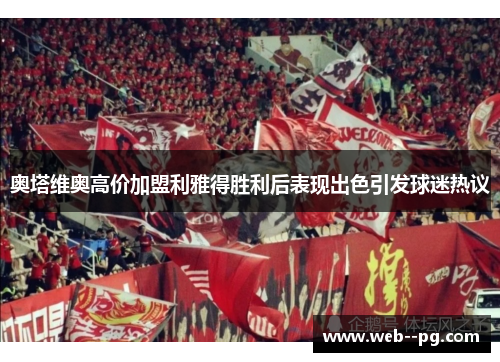 奥塔维奥高价加盟利雅得胜利后表现出色引发球迷热议