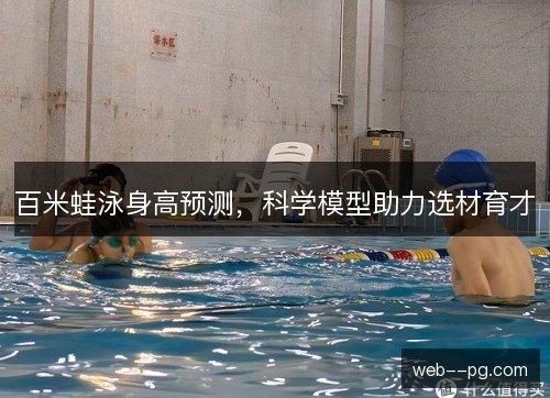 百米蛙泳身高预测，科学模型助力选材育才