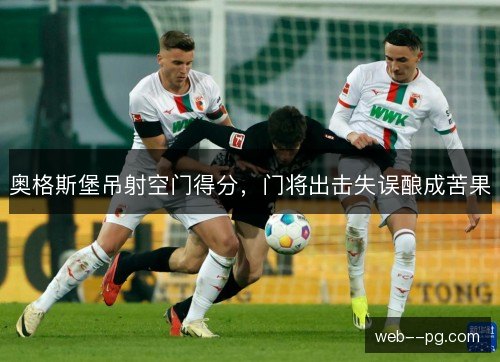 奥格斯堡吊射空门得分,门将出击失误酿成苦果 奥格斯堡吊射空门得分,门将出击失误酿成苦果