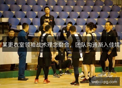 某更衣室领袖战术理念磨合,团队沟通渐入佳境 某更衣室领袖战术理念磨合,团队沟通渐入佳境