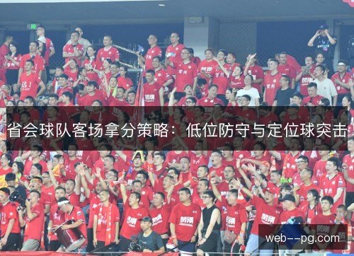省会球队客场拿分策略：低位防守与定位球突击