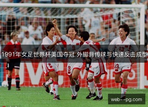 1991年女足世界杯美国夺冠 外脚背传球与快速反击成型